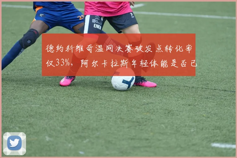 德约科维奇温网决赛破发点转化率仅33%，阿尔卡拉斯年轻体能是否已改写老将上限？