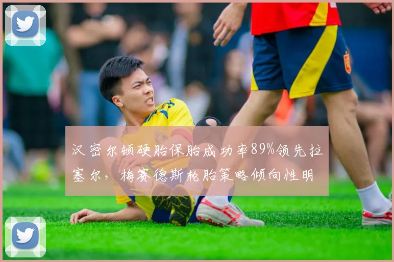 汉密尔顿硬胎保胎成功率89%领先拉塞尔，梅赛德斯轮胎策略倾向性明显