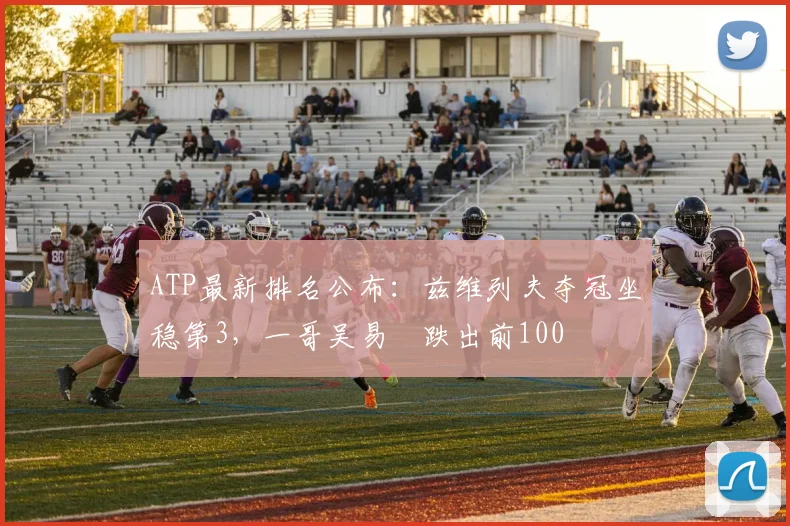 ATP最新排名公布：兹维列夫夺冠坐稳第3，一哥吴易昺跌出前100